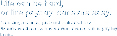 Life can be hard, online payday loans are easy.